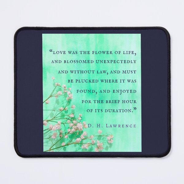 Item preview, D. H. LAWRENCE quote: love was the flower of life, and blossomed unexpectedly and without law, and must be plucked where it was found, and enjoyed designed and sold by artbleed.