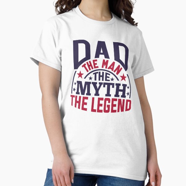 Dad The Man The Myth The Legend Classic T-Shirt