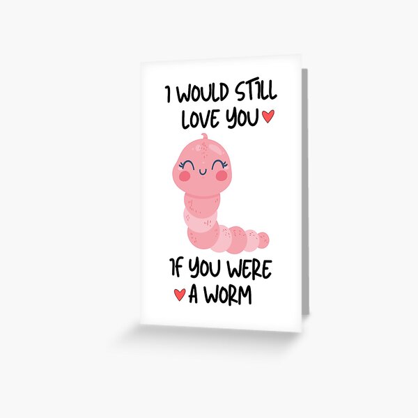 I Would Still Love You If You Were A Worm Greeting Card