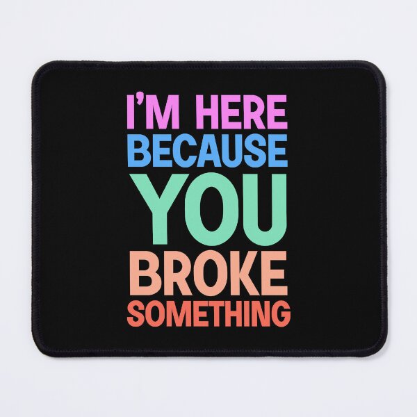 Item preview, I am here because you broke something designed and sold by designing01Ar3.