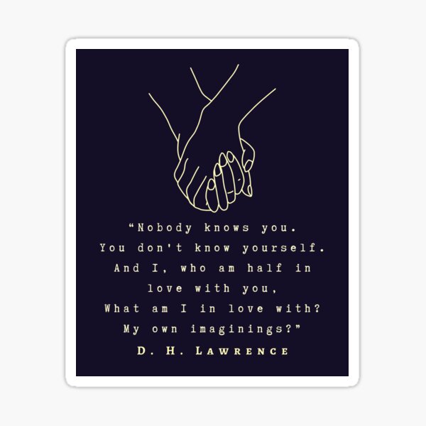 D. H. LAWRENCE quote: Nobody knows you. You don't know yourself. And I, who am half in love with you, What am I in love with? My own imaginings?. Sticker
