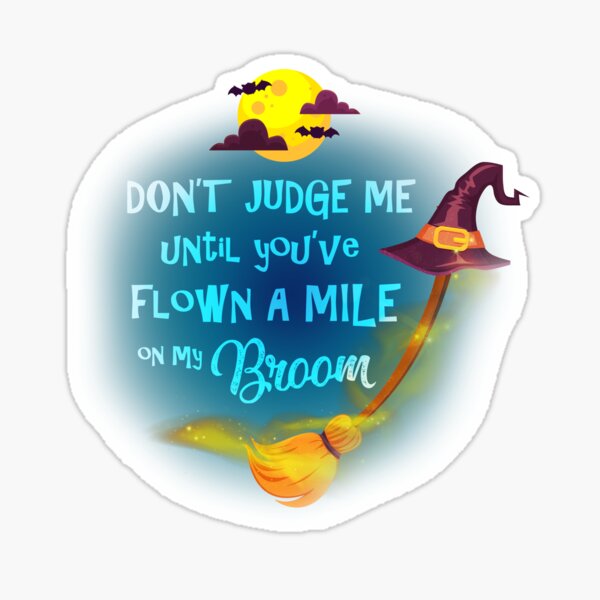 Don't Judge Me Until You've Flown A Mile On My Broom Sticker
