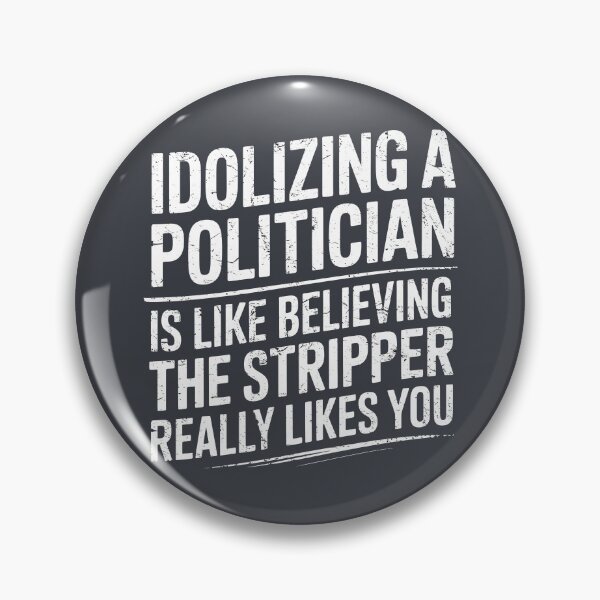 Item preview, Idolizing A Politician Is Like Believing The Stripper Really Likes You designed and sold by HowToCanadian.