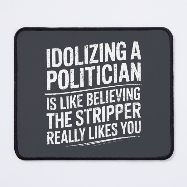 Item preview, Idolizing A Politician Is Like Believing The Stripper Really Likes You designed and sold by HowToCanadian.