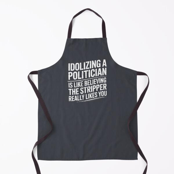Item preview, Idolizing A Politician Is Like Believing The Stripper Really Likes You designed and sold by HowToCanadian.