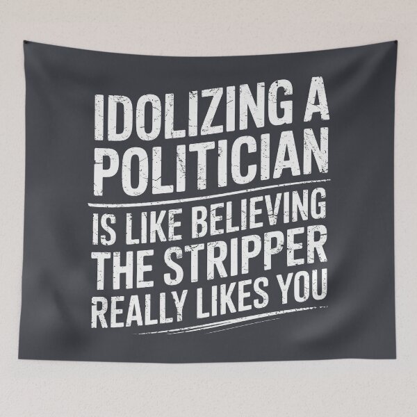 Item preview, Idolizing A Politician Is Like Believing The Stripper Really Likes You designed and sold by HowToCanadian.