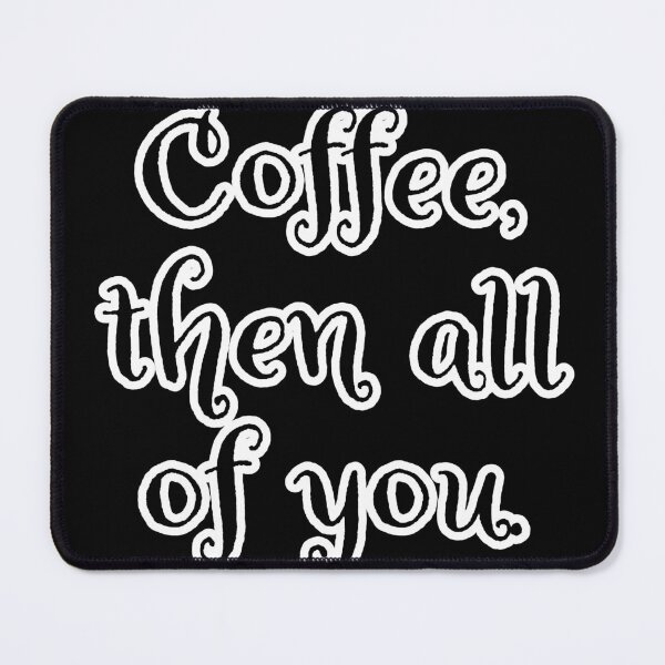 Item preview, Coffee then all of you. designed and sold by Nomad-Maynard.