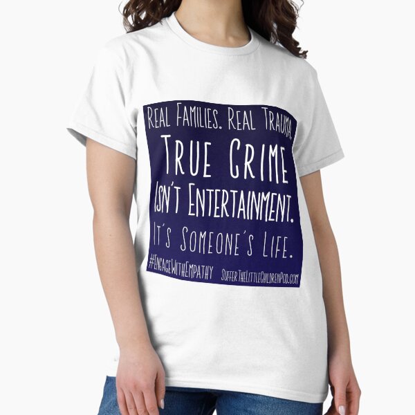True Crime Isn't Entertainment | It's Someone's Life | #engagewithempathy Classic T-Shirt