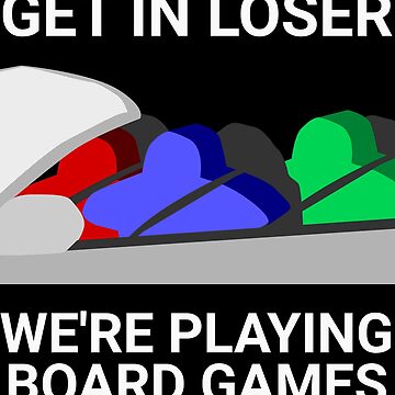 Artwork thumbnail, Get In Loser, We're Playing Board Games by IonianDesign