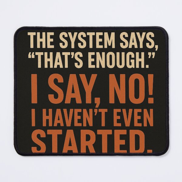 Item preview, The System Says “That’s Enough.” I Say, No! I Haven’t Even Started. designed and sold by LOGOSINTERIUM.