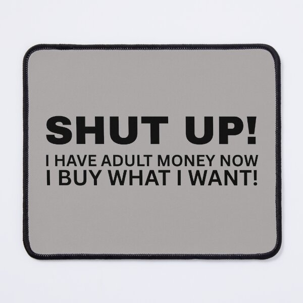 Item preview, SHUT UP! I Have Adult Money Now - I Buy What I Want! designed and sold by SarcastikTeez.