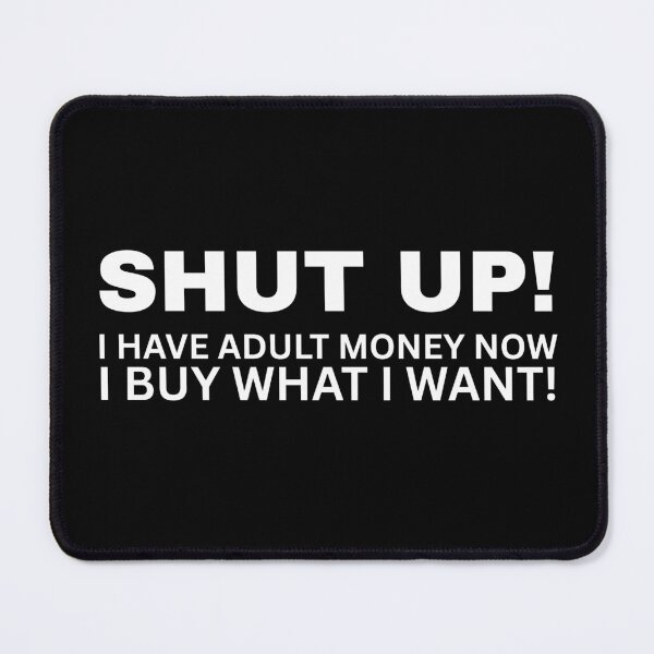 Item preview, SHUT UP! I Have Adult Money Now - I Buy What I Want! designed and sold by SarcastikTeez.