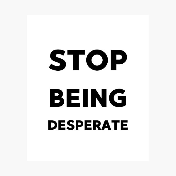 Item preview, Stop being desperate funny gifts idea designed and sold by anajamelek.