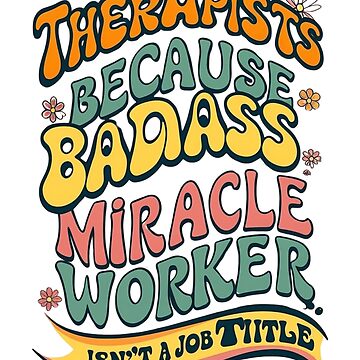 Artwork thumbnail, Therapists: Because Badass Miracle Worker Isn’t a Job Title” by BeBraveStore