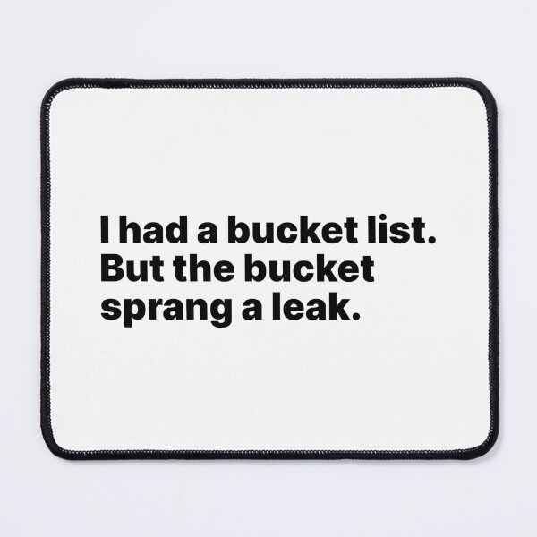 Item preview, I had a bucket list. But the bucket sprang a leak | Black text designed and sold by ThingsOnTees.