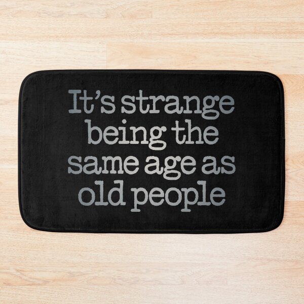 Item preview, It's strange being the same age as old people. v.4 designed and sold by x1brett.