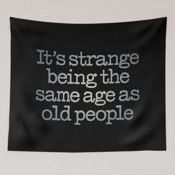 Item preview, It's strange being the same age as old people. v.4 designed and sold by x1brett.