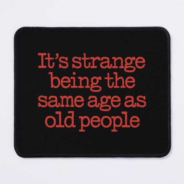 Item preview, It's strange being the same age as old people. v.8 designed and sold by x1brett.