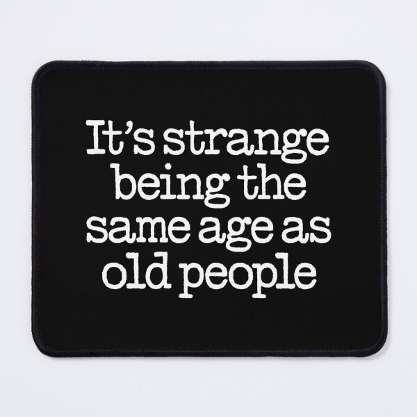 Item preview, It's strange being the same age as old people. v.9 designed and sold by x1brett.