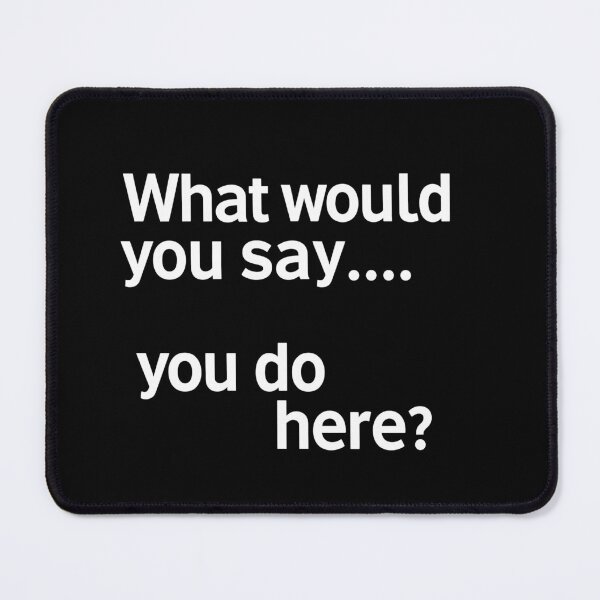 Item preview, What would you say...... you do here? designed and sold by MAF_Merch.