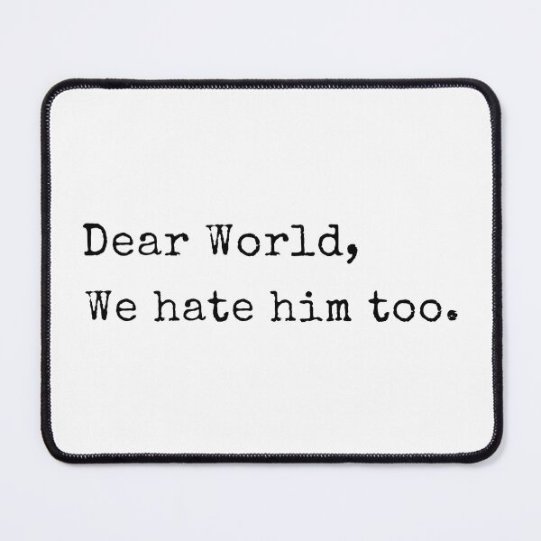 Item preview, Dear World We Hate Him Too designed and sold by catnolioo.