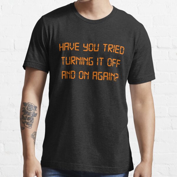 Have you tried Turning it off and on Again? Essential T-Shirt