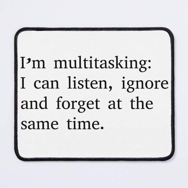Item preview, I'm multitasking: I can listen, ignore and forget at the same time. designed and sold by BenShirtDesign.