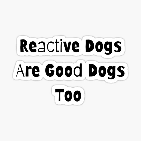 Item preview, Reactive Dogs Are Good Dogs Too designed and sold by pawsup4treats.