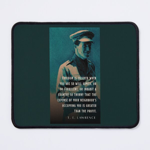 Item preview, T. E. Lawrence quote: Freedom is enjoyed when you are so well armed, or so turbulent, or inhabit a country so thorny that the expense of your neighbour's occupying you is greater than the profit. designed and sold by artbleed.
