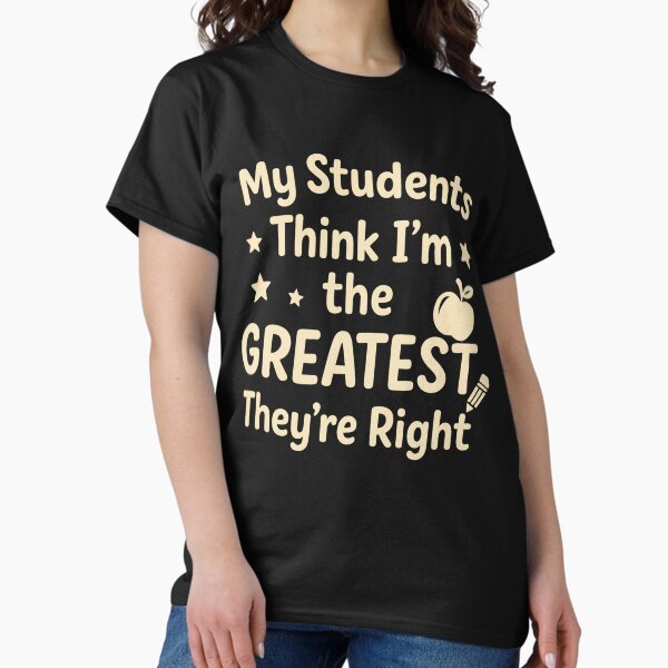 Item preview, My Students Think Im The Greatest They're Right Teacher designed and sold by AGGtees.