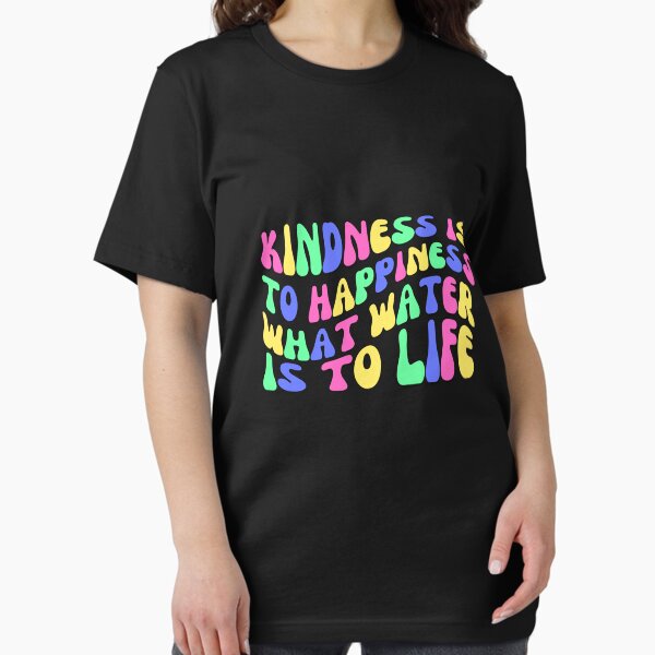 Kindness is to Happiness What Water is to Life - Comfortable Clothing & More Essential T-Shirt