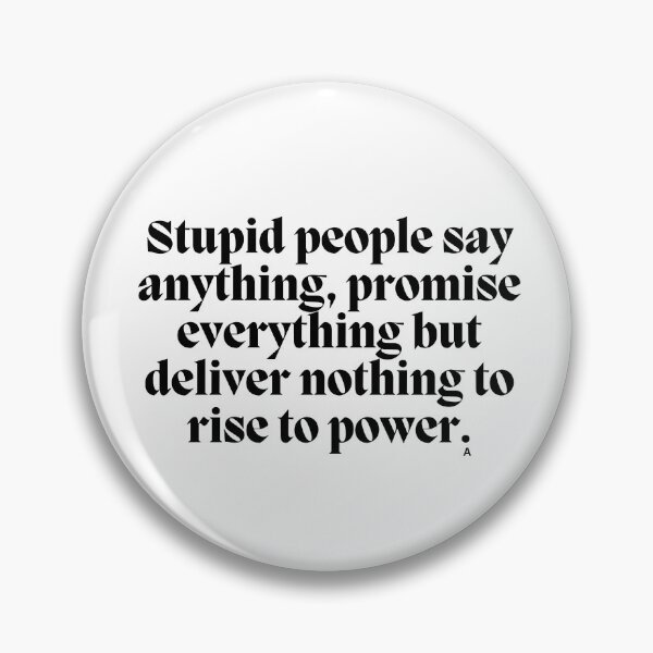 Item preview, Stupid people say anything, promise everything but deliver nothing to rise to power. designed and sold by Finds.