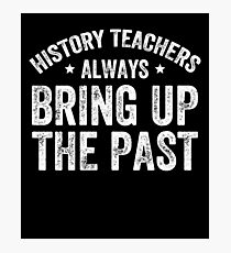 History teachers always bring up the past - Funny History Teacher Photographic Print