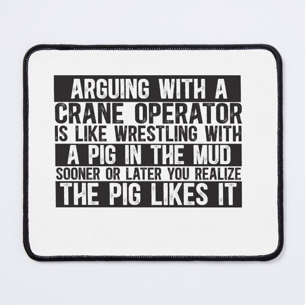 Item preview, Arguing With A Crane Operator Is Like Wrestling With A Pig in Mud Sooner Or Later You Realize The Pig Likes It designed and sold by TeesYouWant.
