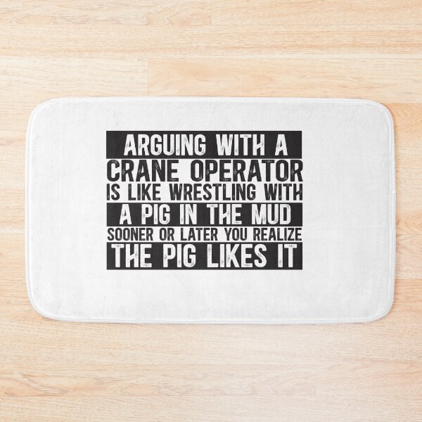 Item preview, Arguing With A Crane Operator Is Like Wrestling With A Pig in Mud Sooner Or Later You Realize The Pig Likes It designed and sold by TeesYouWant.