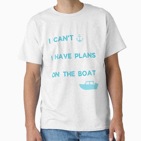 I can't I have plans On the boat Classic T-Shirt