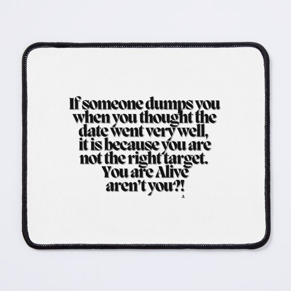 Item preview, If someone dumps you when you thought the date went very well, it is because you are not the right target. You are Alive aren’t you! designed and sold by Finds.