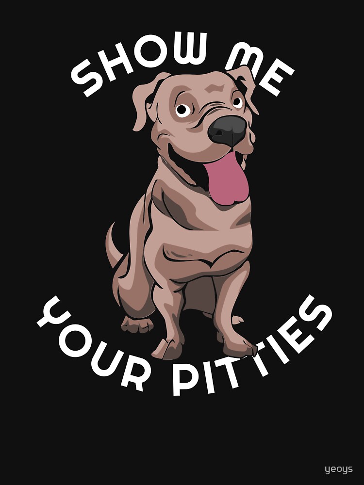Show Me Your Pitties - Dog Lover Gift by yeoys