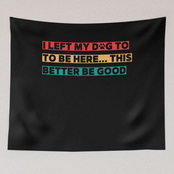 Item preview, I Left My Dog To Be Here This Better Be Good designed and sold by ArtByKatti.