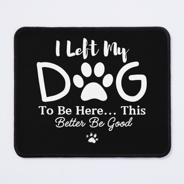 Item preview, I Left My Dog To Be Here This Better Be Good designed and sold by ArtByKatti.