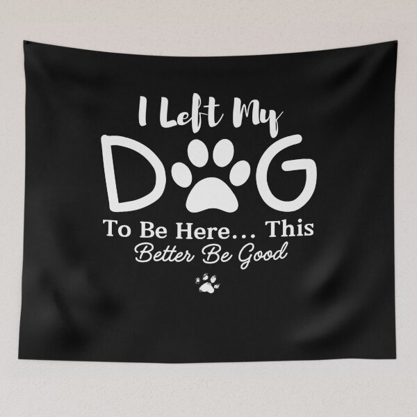 Item preview, I Left My Dog To Be Here This Better Be Good designed and sold by ArtByKatti.