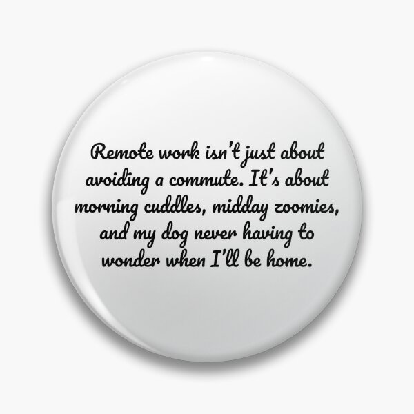 Item preview, Remote work isn’t just about avoiding a commute. It’s about morning cuddles, midday zoomies, and my dog never having to wonder when I’ll be home. designed and sold by MeganMo.