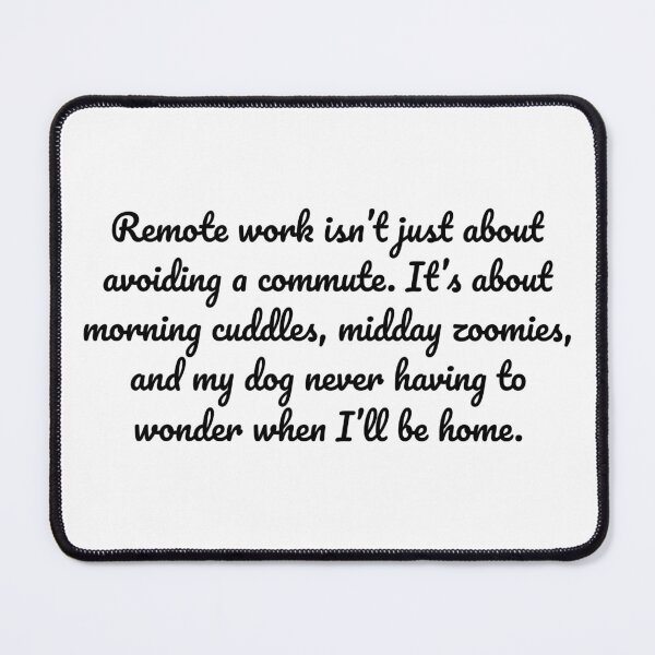 Item preview, Remote work isn’t just about avoiding a commute. It’s about morning cuddles, midday zoomies, and my dog never having to wonder when I’ll be home. designed and sold by MeganMo.
