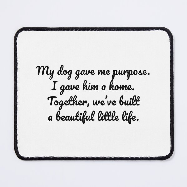 Item preview, My dog gave me purpose. I gave him a home. Together, we’ve built a beautiful little life. designed and sold by MeganMo.