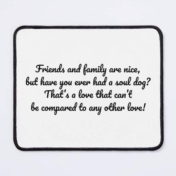 Item preview, Friends and family are nice, but have you ever had a soul dog? That’s a love that can’t be compared to any other love! designed and sold by MeganMo.