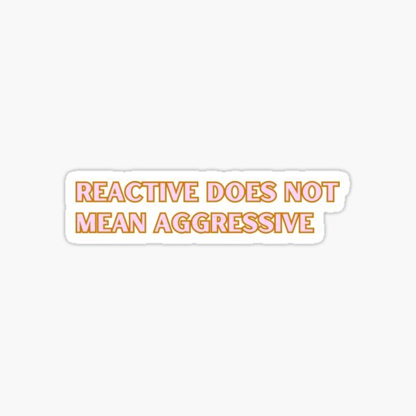 Item preview, Reactive Does Not Mean Aggressive designed and sold by pawsup4treats.