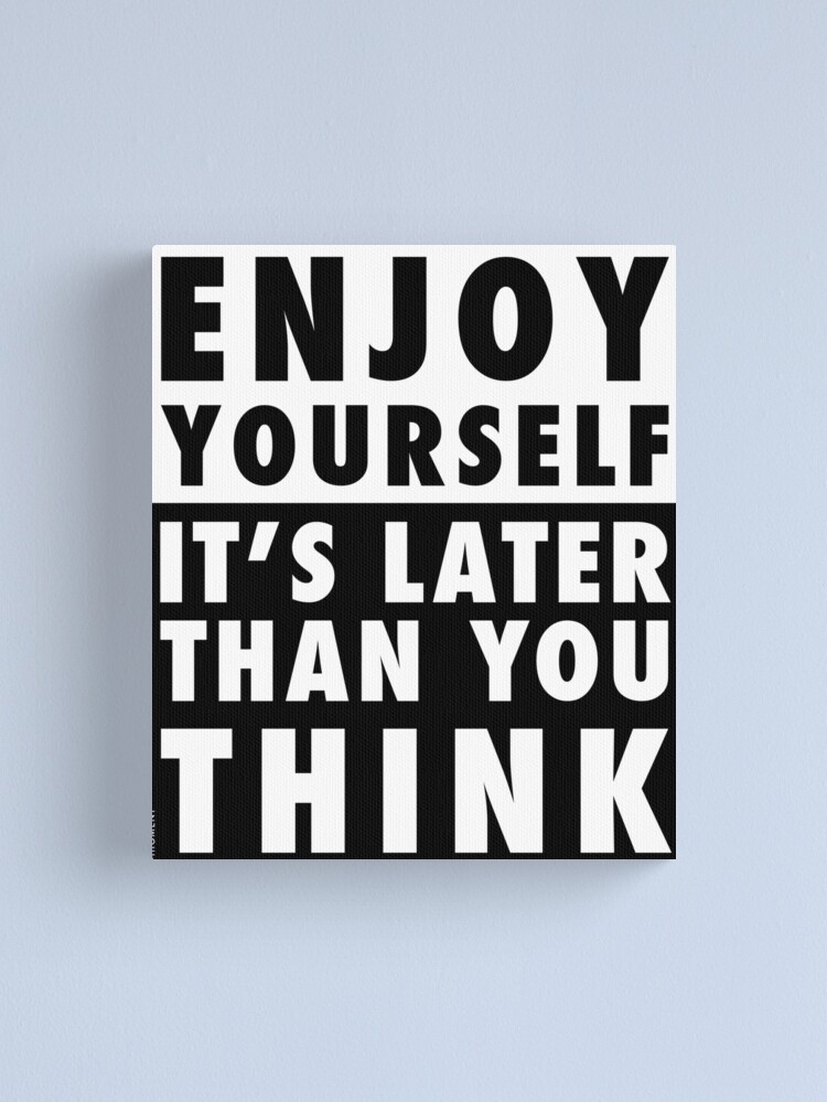 Alternate view of ENJOY YOURSELF, IT'S LATER THAN YOU THINK Canvas Print