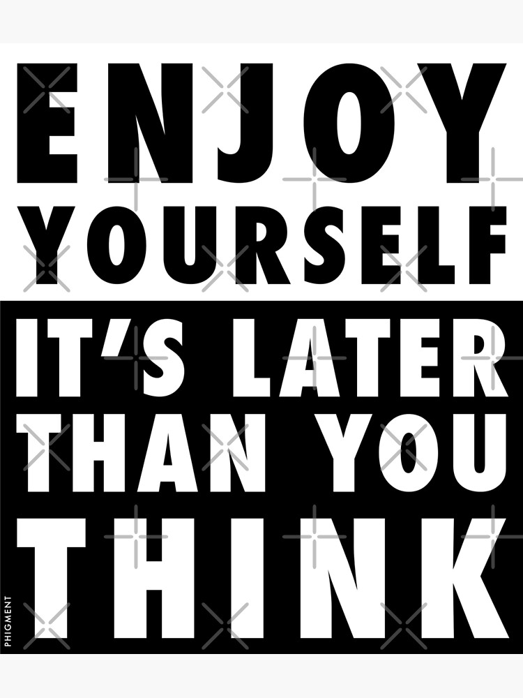 ENJOY YOURSELF, IT'S LATER THAN YOU THINK by phigment-art