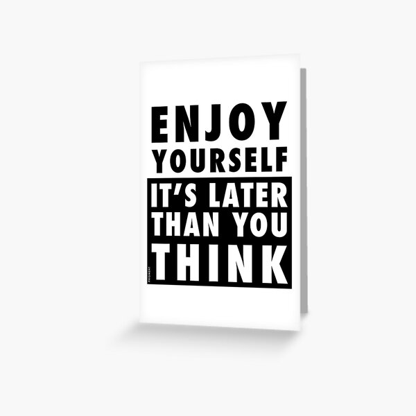 ENJOY YOURSELF, IT'S LATER THAN YOU THINK Greeting Card