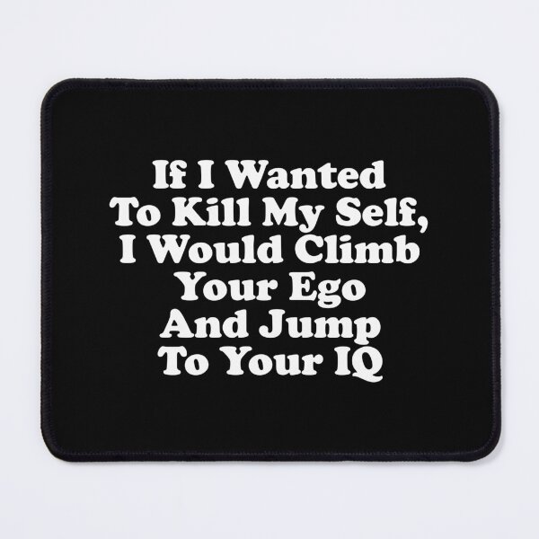 Item preview, If I Wanted To Kill My Self, I Would Climb Your Ego And Jump To Your IQ designed and sold by xhearalisa.